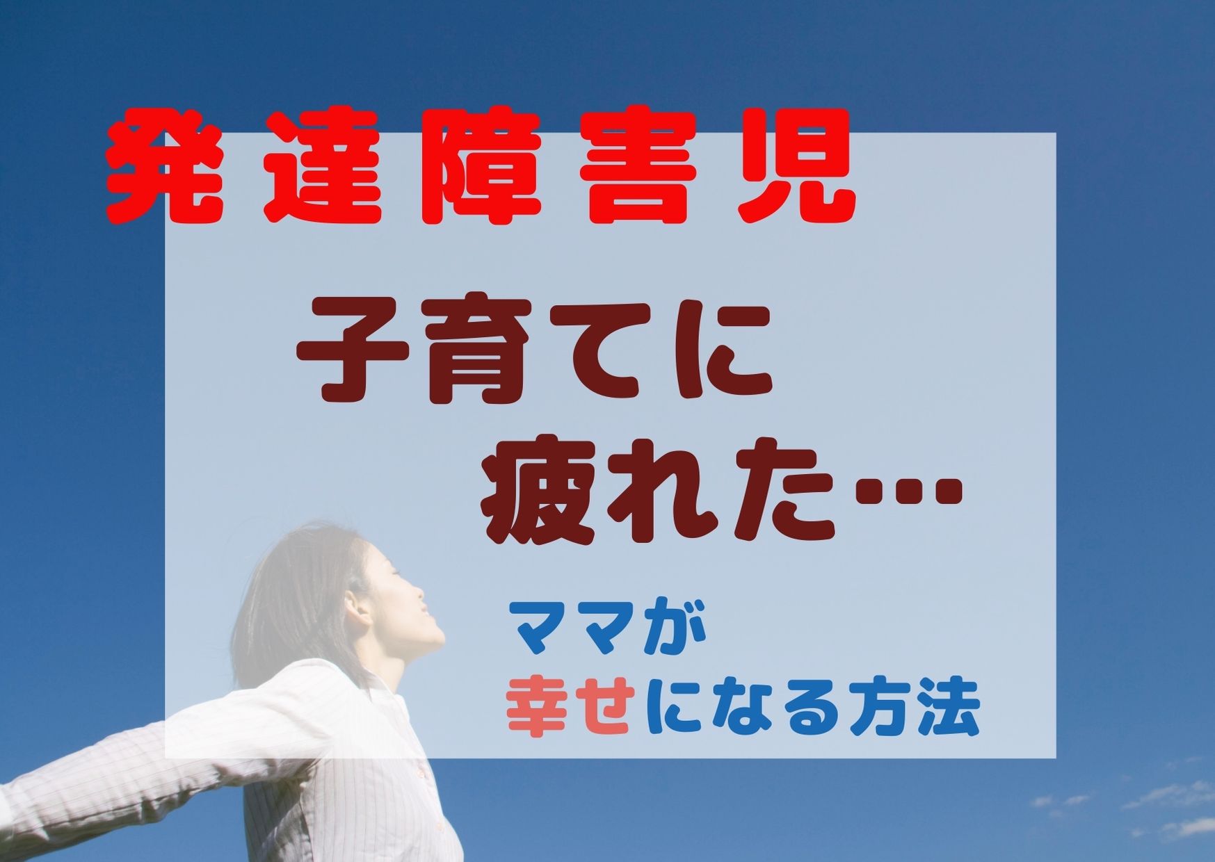 発達障害児の子育てに疲れたママが幸せになれる方法とは だいじょうぶだよ